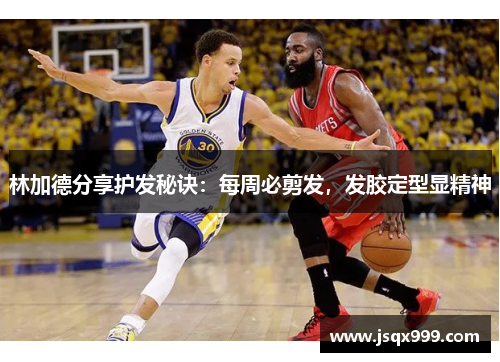 林加德分享护发秘诀：每周必剪发，发胶定型显精神