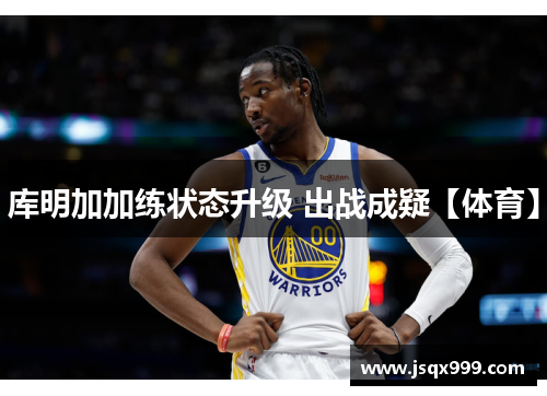 库明加加练状态升级 出战成疑【体育】