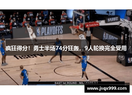 疯狂得分！勇士半场74分狂轰，9人轮换完全受用