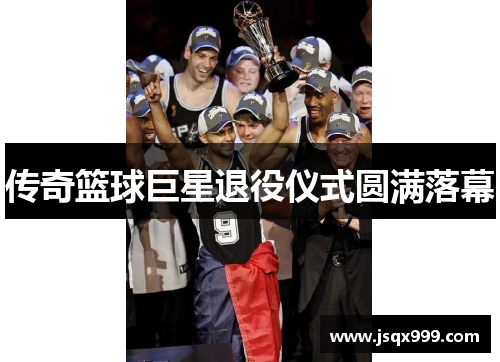 传奇篮球巨星退役仪式圆满落幕